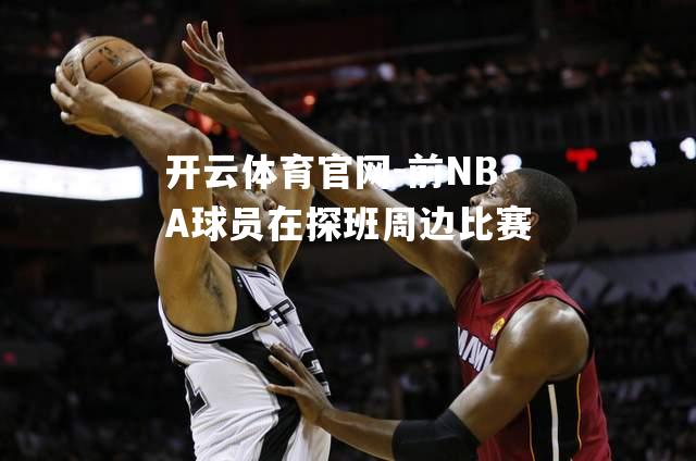 前NBA球员在探班周边比赛