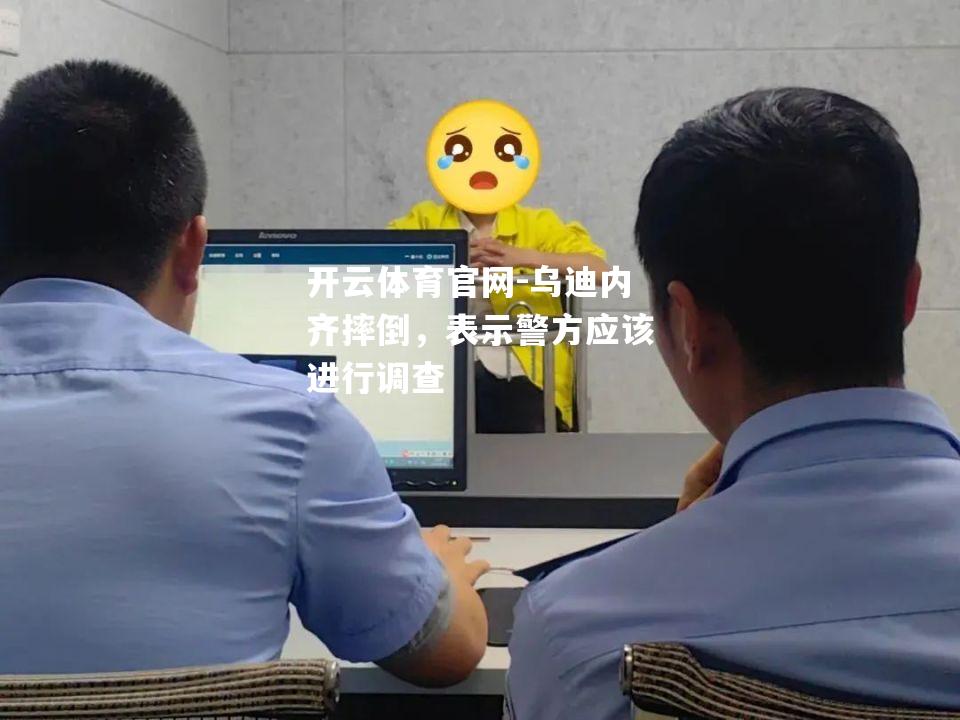 乌迪内齐摔倒，表示警方应该进行调查